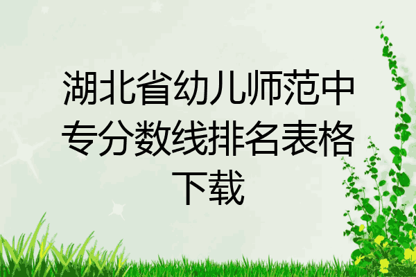 湖北省幼儿师范中专分数线排名表格下载