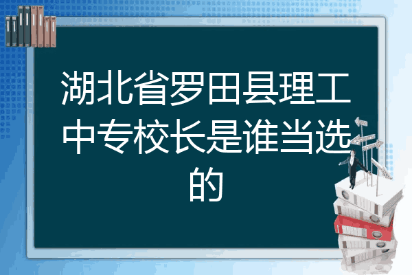 湖北省罗田县理工中专校长是谁当选的