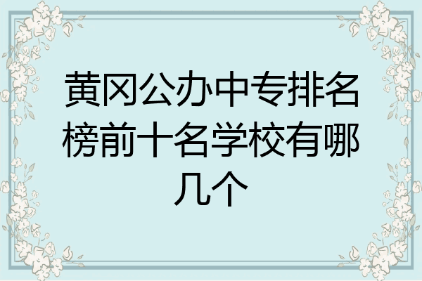 黄冈公办中专排名榜前十名学校有哪几个