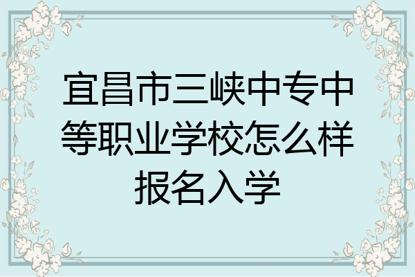 宜昌市三峡中专中等职业学校怎么样报名入学