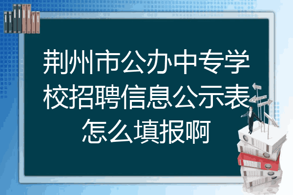 荆州市公办中专学校招聘信息公示表怎么填报啊