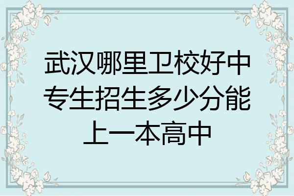 武汉哪里卫校好中专生招生多少分能上一本高中