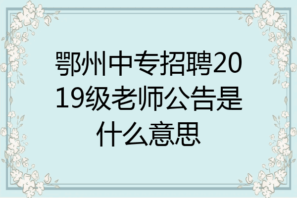 鄂州中专招聘2019级老师公告是什么意思