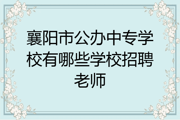 襄阳市公办中专学校有哪些学校招聘老师