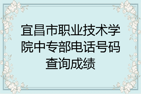 宜昌市职业技术学院中专部电话号码查询成绩