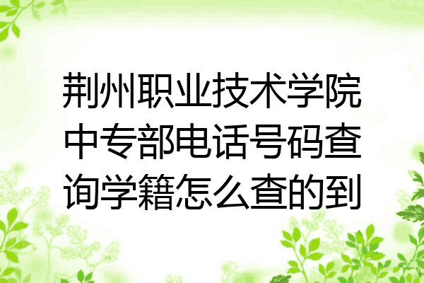 荆州职业技术学院中专部电话号码查询学籍怎么查的到