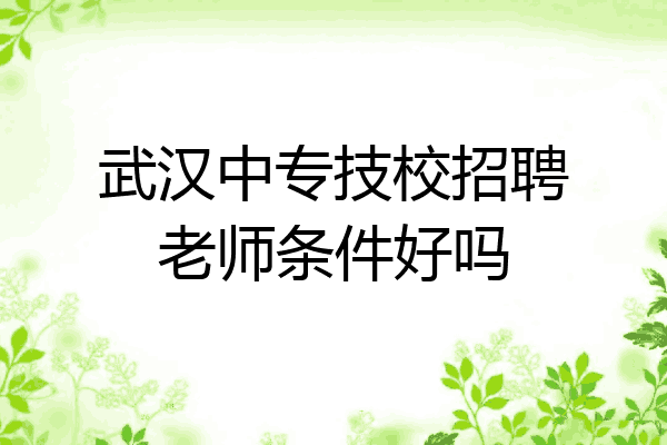 武汉中专技校招聘老师条件好吗