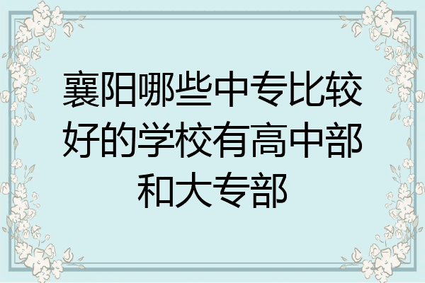 襄阳哪些中专比较好的学校有高中部和大专部