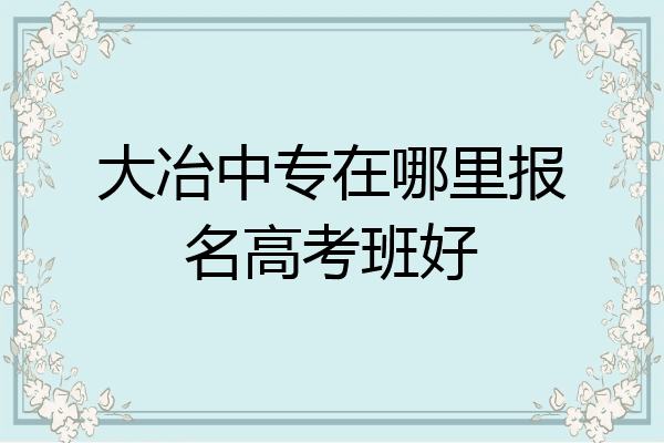 大冶中专在哪里报名高考班好