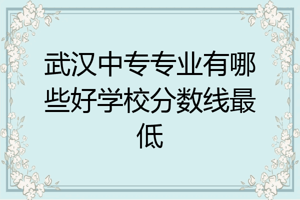 武汉中专专业有哪些好学校分数线最低