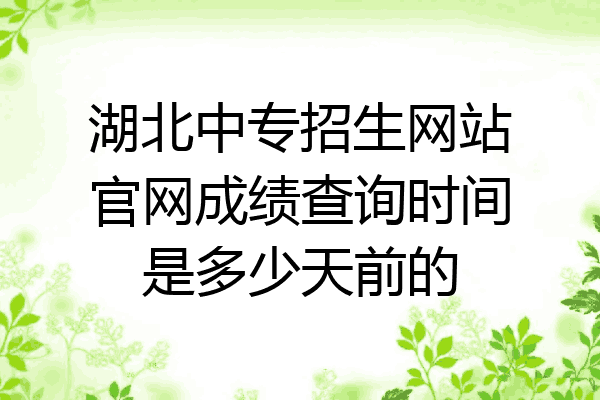 湖北中专招生网站官网成绩查询时间是多少天前的