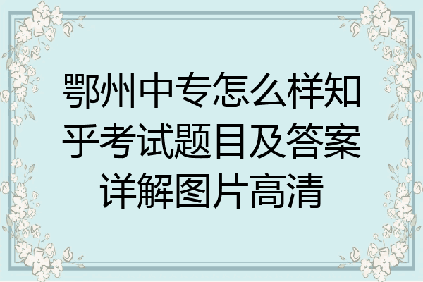 鄂州中专怎么样知乎考试题目及答案详解图片高清