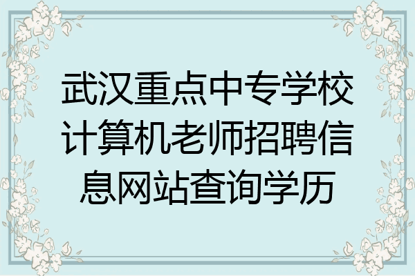 武汉重点中专学校计算机老师招聘信息网站查询学历