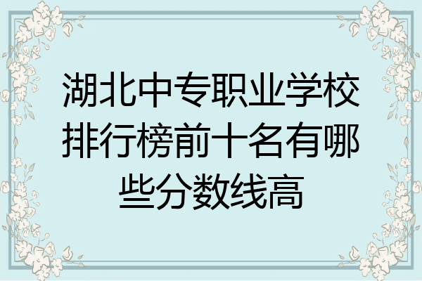 湖北中专职业学校排行榜前十名有哪些分数线高