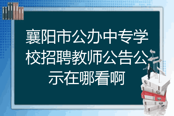襄阳市公办中专学校招聘教师公告公示在哪看啊