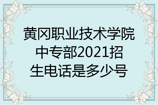 黄冈职业技术学院中专部2021招生电话是多少号