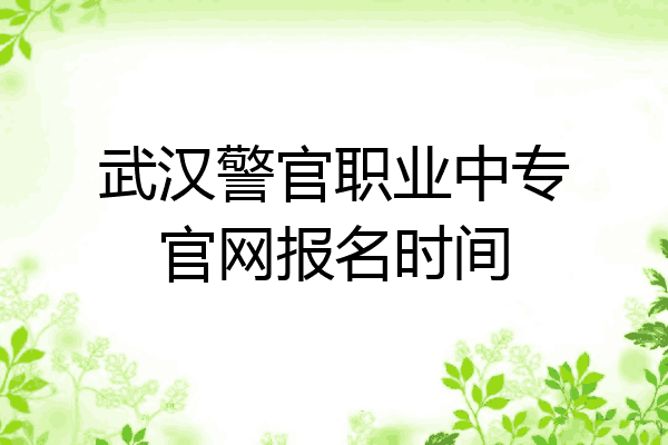 武汉警官职业中专官网报名时间