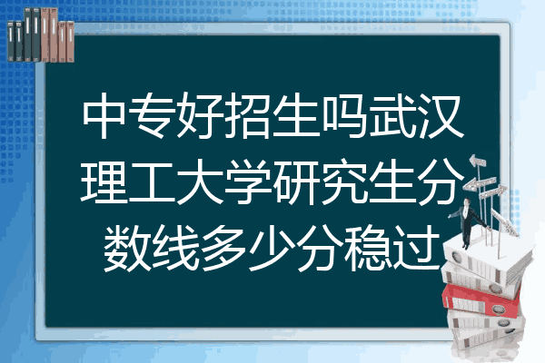 中专好招生吗武汉理工大学研究生分数线多少分稳过