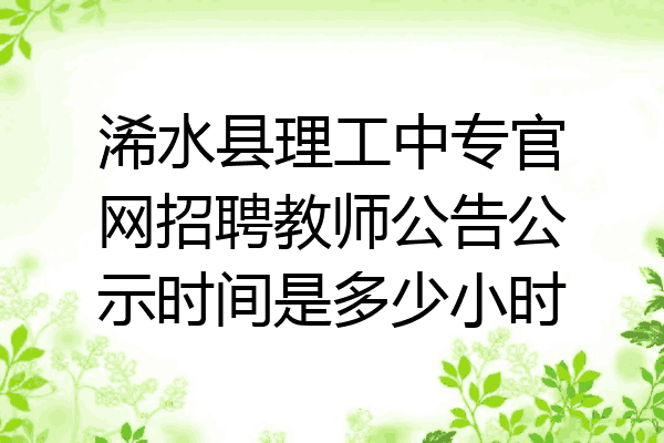 浠水县理工中专官网招聘教师公告公示时间是多少小时