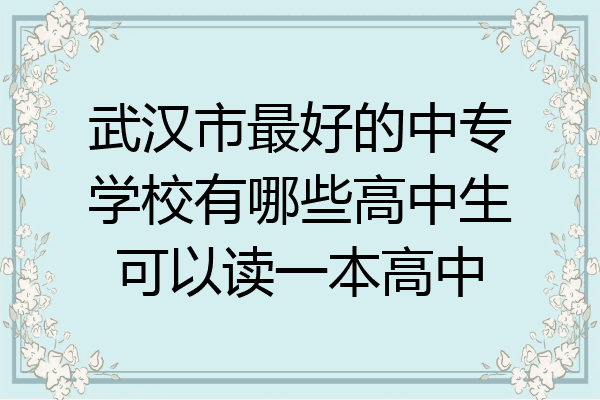武汉市最好的中专学校有哪些高中生可以读一本高中
