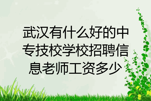 武汉有什么好的中专技校学校招聘信息老师工资多少