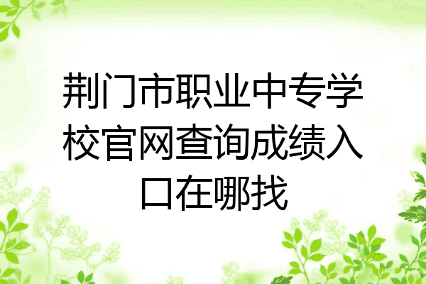 荆门市职业中专学校官网查询成绩入口在哪找
