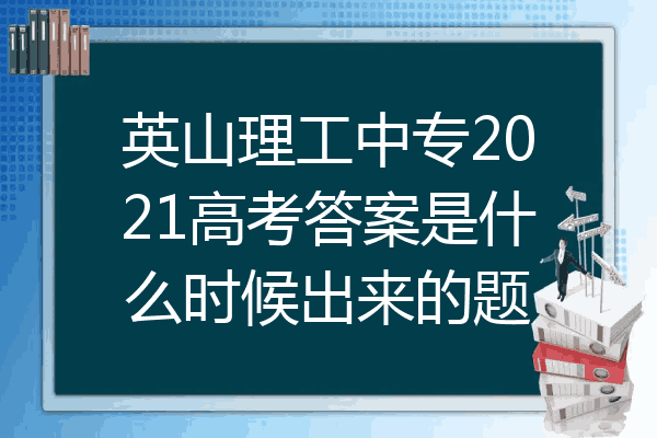 英山理工中专2021高考答案是什么时候出来的题