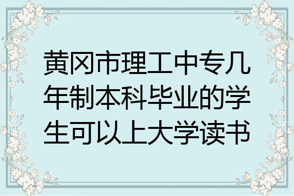 黄冈市理工中专几年制本科毕业的学生可以上大学读书