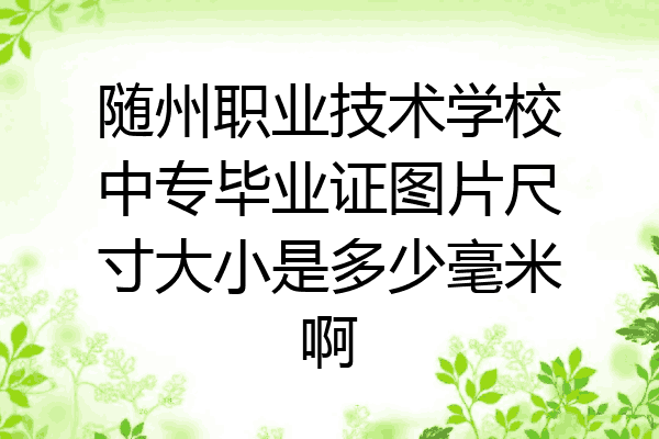 随州职业技术学校中专毕业证图片尺寸大小是多少毫米啊