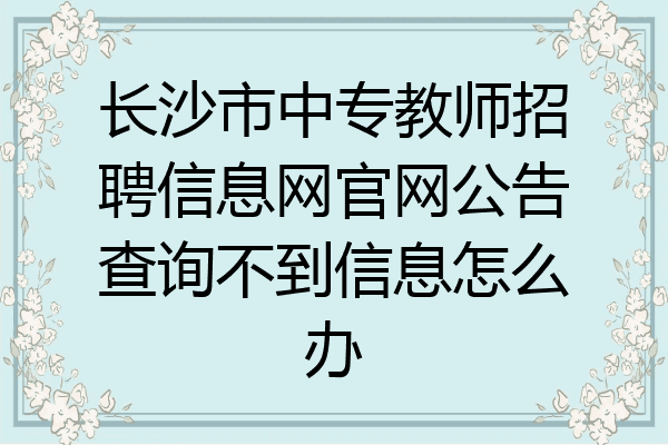 长沙市中专教师招聘信息网官网公告查询不到信息怎么办