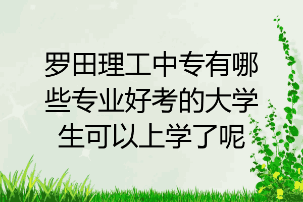 罗田理工中专有哪些专业好考的大学生可以上学了呢