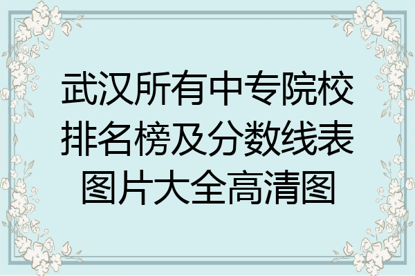 武汉所有中专院校排名榜及分数线表图片大全高清图