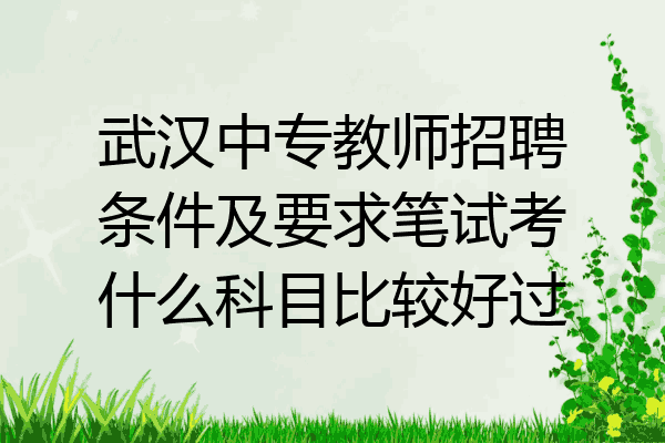 武汉中专教师招聘条件及要求笔试考什么科目比较好过
