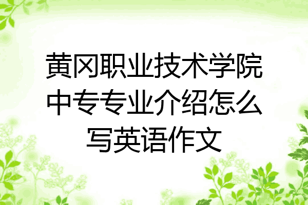 黄冈职业技术学院中专专业介绍怎么写英语作文