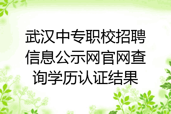 武汉中专职校招聘信息公示网官网查询学历认证结果