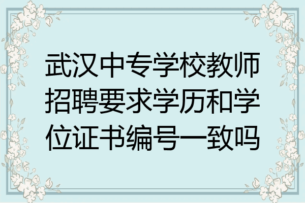 武汉中专学校教师招聘要求学历和学位证书编号一致吗