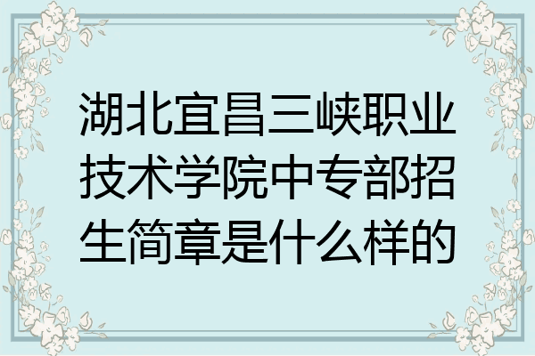 湖北宜昌三峡职业技术学院中专部招生简章是什么样的
