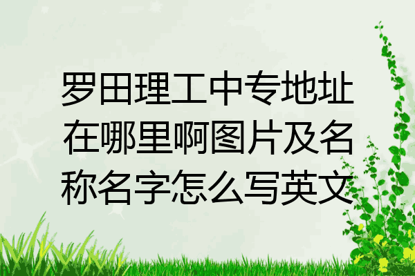 罗田理工中专地址在哪里啊图片及名称名字怎么写英文