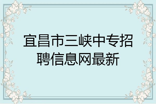 宜昌市三峡中专招聘信息网最新