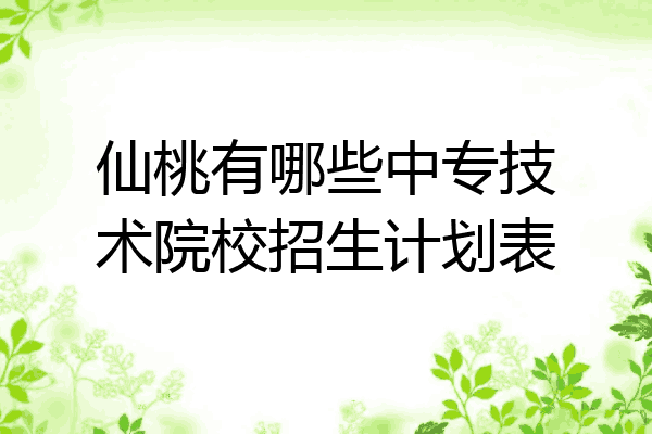 仙桃有哪些中专技术院校招生计划表