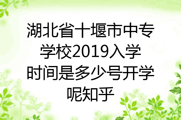 湖北省十堰市中专学校2019入学时间是多少号开学呢知乎
