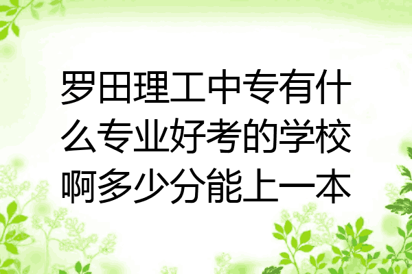 罗田理工中专有什么专业好考的学校啊多少分能上一本
