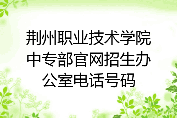 荆州职业技术学院中专部官网招生办公室电话号码