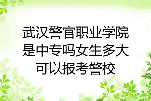 武汉警官职业学院是中专吗女生多大可以报考警校