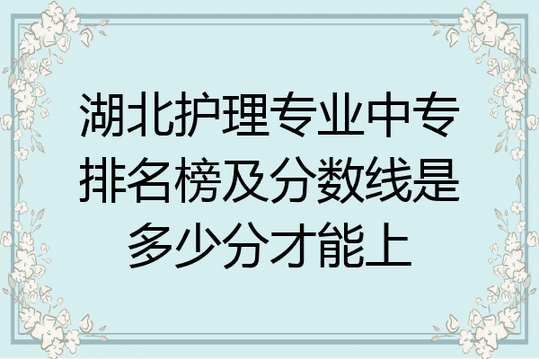 湖北护理专业中专排名榜及分数线是多少分才能上