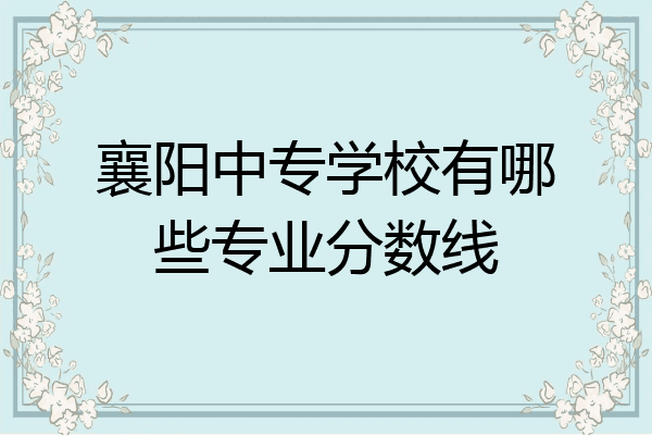 襄阳中专学校有哪些专业分数线