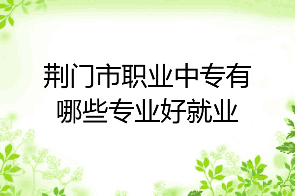 荆门市职业中专有哪些专业好就业