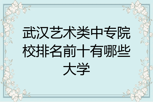武汉艺术类中专院校排名前十有哪些大学