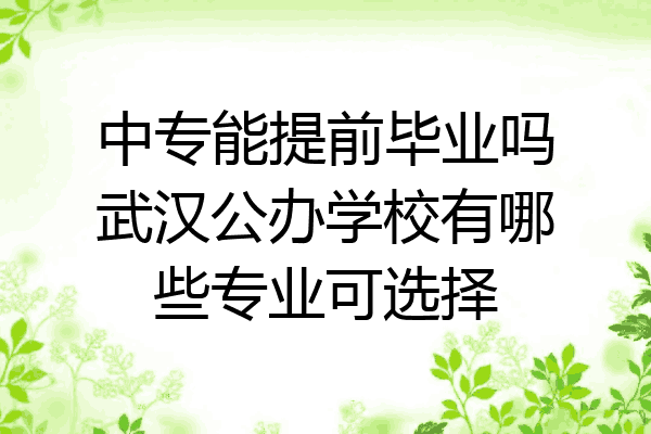 中专能提前毕业吗武汉公办学校有哪些专业可选择