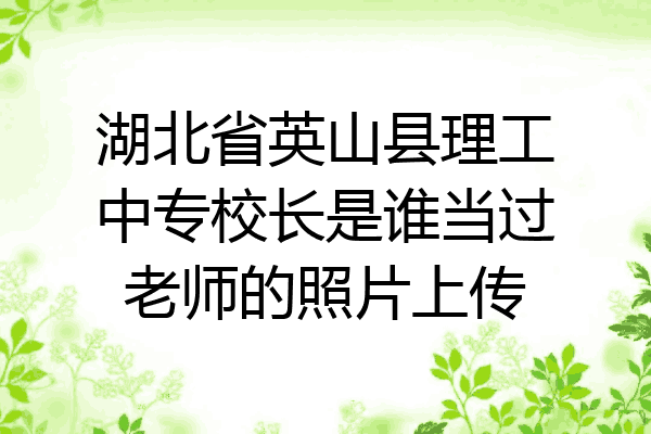 湖北省英山县理工中专校长是谁当过老师的照片上传